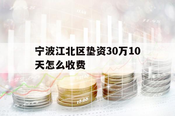 寧波江北區(qū)墊資30萬10天怎么收費(fèi)