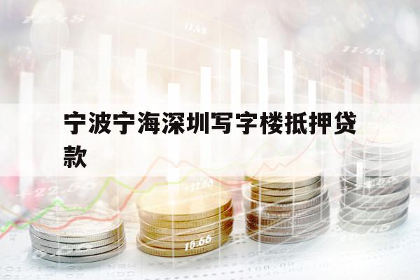 寧波寧海深圳寫字樓抵押貸款