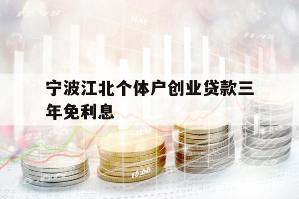 寧波江北個(gè)體戶創(chuàng)業(yè)貸款三年免利息