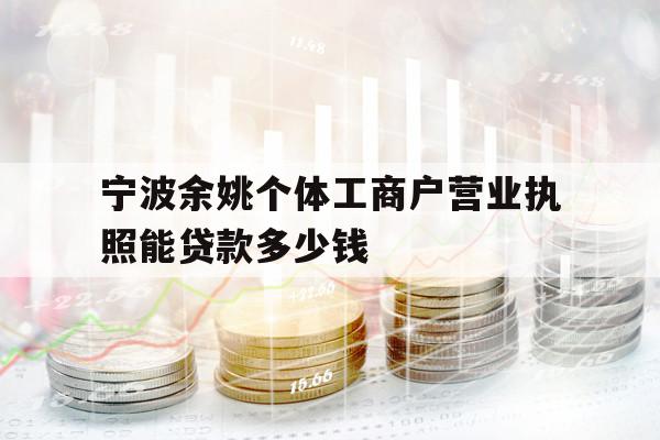 寧波余姚個(gè)體工商戶營(yíng)業(yè)執(zhí)照能貸款多少錢(qián)