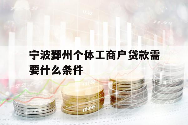寧波鄞州個體工商戶貸款需要什么條件