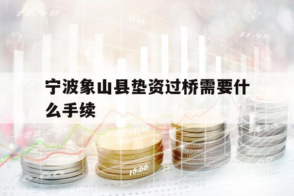 寧波象山縣墊資過橋需要什么手續(xù)