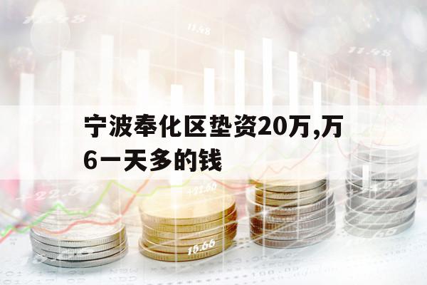 寧波奉化區(qū)墊資20萬,萬6一天多的錢