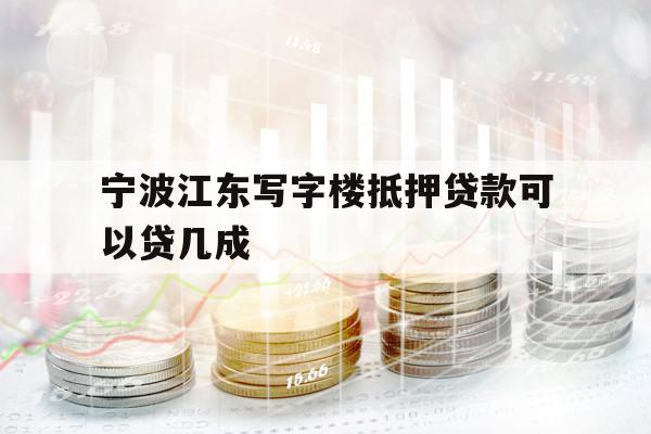 寧波江東寫字樓抵押貸款可以貸幾成