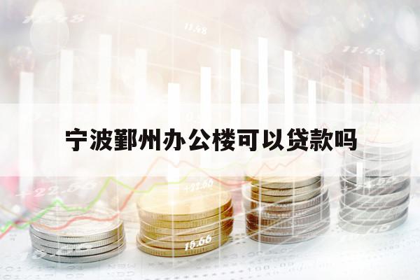 寧波鄞州辦公樓可以貸款嗎