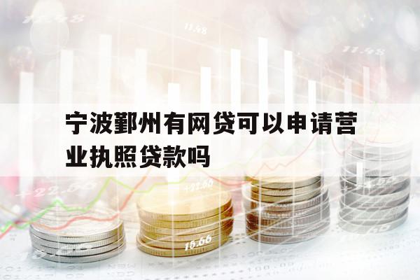 寧波鄞州有網(wǎng)貸可以申請營業(yè)執(zhí)照貸款嗎