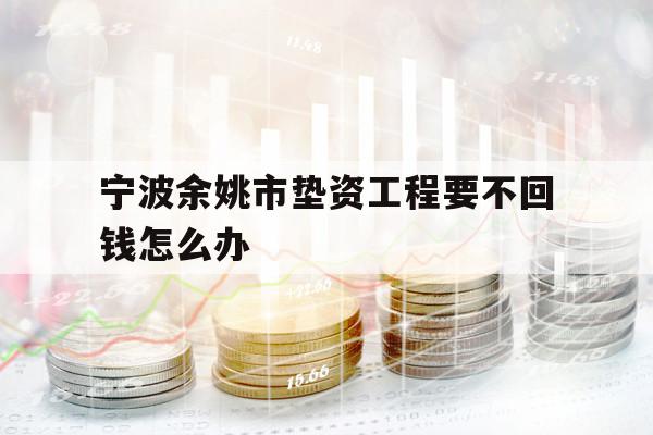 寧波余姚市墊資工程要不回錢怎么辦