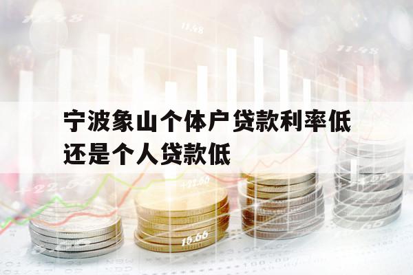 寧波象山個(gè)體戶貸款利率低還是個(gè)人貸款低