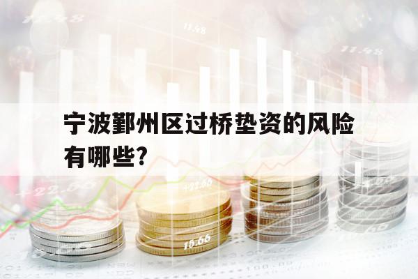 寧波鄞州區(qū)過橋墊資的風險有哪些?
