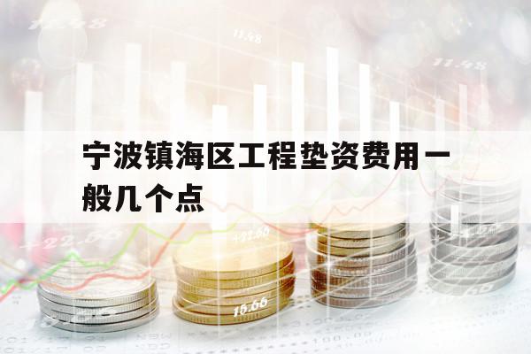 寧波鎮(zhèn)海區(qū)工程墊資費(fèi)用一般幾個(gè)點(diǎn)