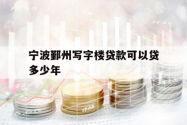 寧波鄞州寫字樓貸款可以貸多少年