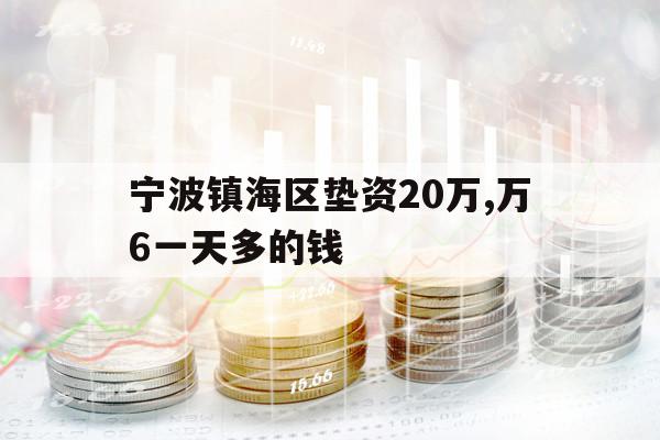 寧波鎮(zhèn)海區(qū)墊資20萬,萬6一天多的錢