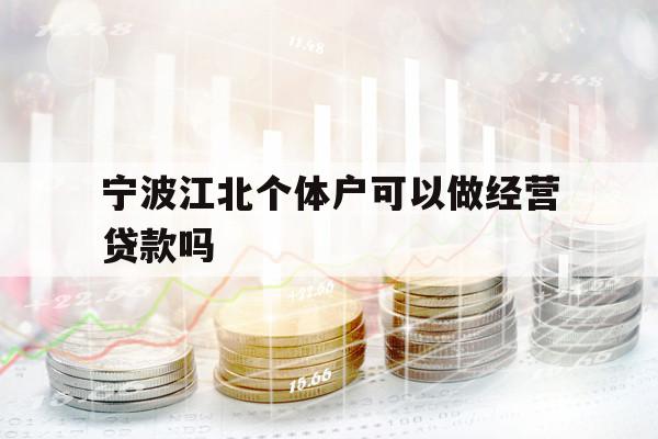 寧波江北個(gè)體戶可以做經(jīng)營貸款嗎