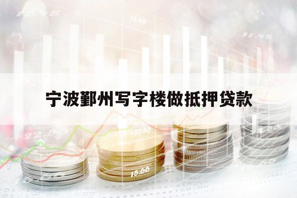 寧波鄞州寫(xiě)字樓做抵押貸款