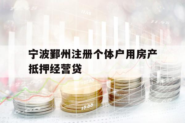 寧波鄞州注冊個體戶用房產(chǎn)抵押經(jīng)營貸