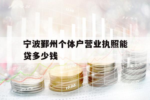 寧波鄞州個(gè)體戶營(yíng)業(yè)執(zhí)照能貸多少錢