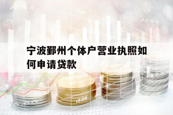 寧波鄞州個體戶營業(yè)執(zhí)照如何申請貸款
