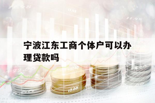 寧波江東工商個體戶可以辦理貸款嗎