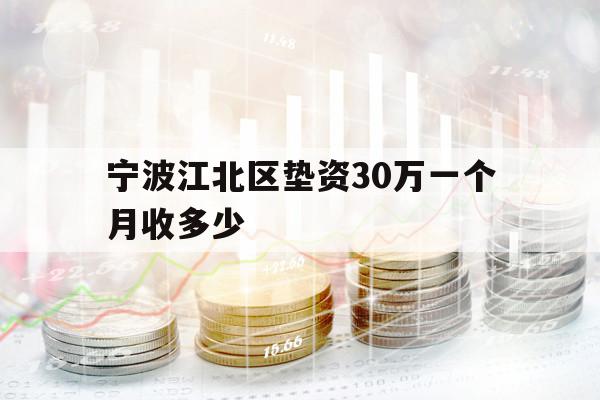 寧波江北區(qū)墊資30萬一個月收多少