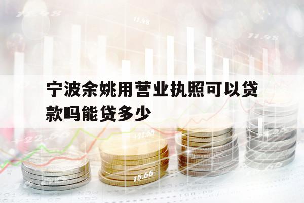 寧波余姚用營業(yè)執(zhí)照可以貸款嗎能貸多少