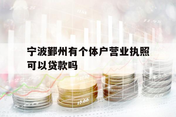 寧波鄞州有個(gè)體戶營(yíng)業(yè)執(zhí)照可以貸款嗎