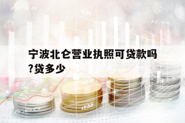 寧波北侖營業(yè)執(zhí)照可貸款嗎?貸多少