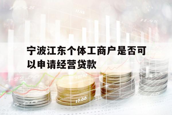 寧波江東個(gè)體工商戶是否可以申請(qǐng)經(jīng)營(yíng)貸款