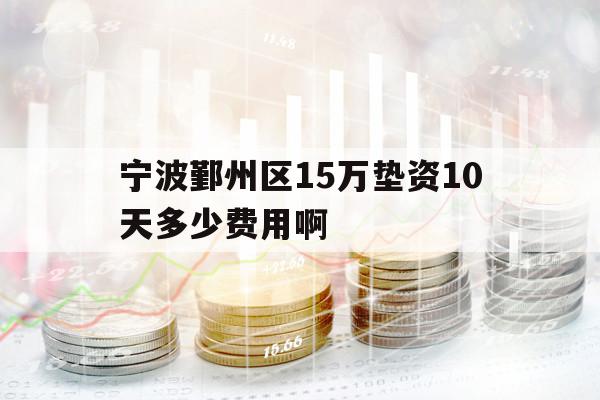 寧波鄞州區(qū)15萬墊資10天多少費用啊