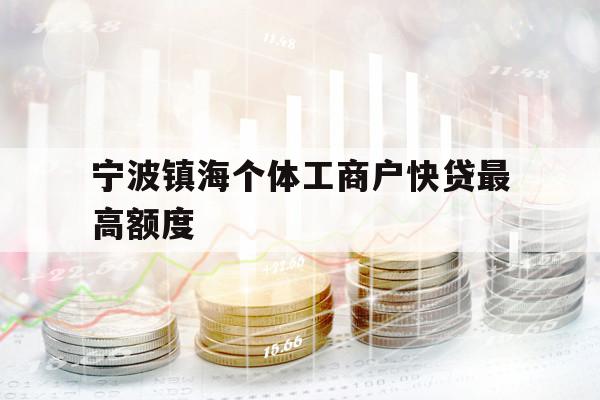 寧波鎮(zhèn)海個(gè)體工商戶快貸最高額度