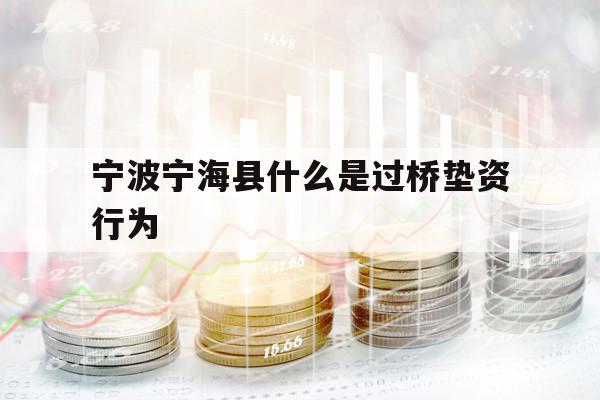 寧波寧海縣什么是過橋墊資行為