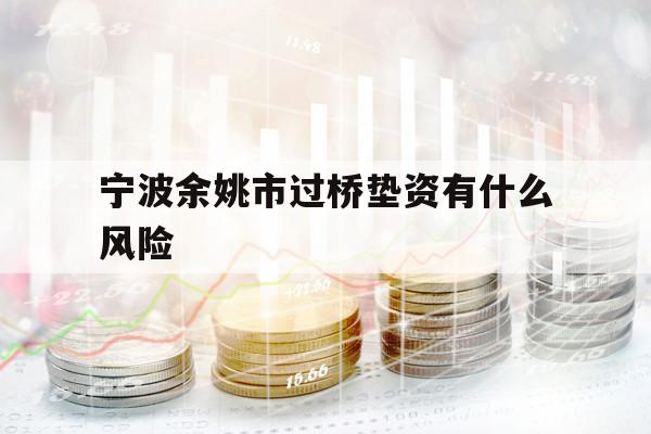 寧波余姚市過橋墊資有什么風(fēng)險(xiǎn)