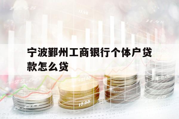 寧波鄞州工商銀行個(gè)體戶貸款怎么貸