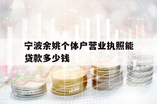 寧波余姚個體戶營業(yè)執(zhí)照能貸款多少錢
