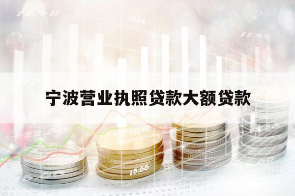 寧波營業(yè)執(zhí)照貸款大額貸款