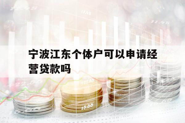 寧波江東個(gè)體戶可以申請(qǐng)經(jīng)營(yíng)貸款嗎 寧波江東個(gè)體戶可以申請(qǐng)經(jīng)營(yíng)貸款嗎